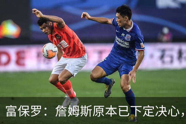 富保罗：詹姆斯原本已下定决心，但突然改变主意得重新考虑