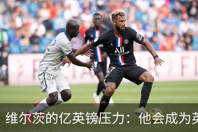 维尔茨的亿英镑压力：他会成为英超的“水货”吗？